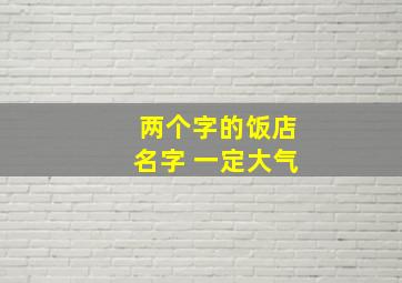 两个字的饭店名字 一定大气